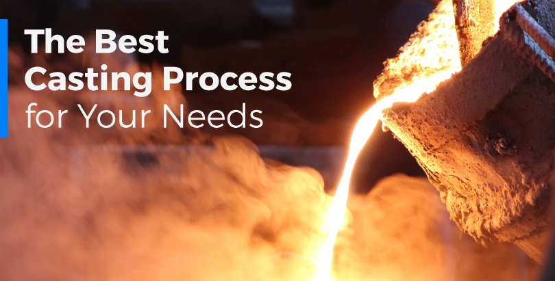 The best casting process for your needs